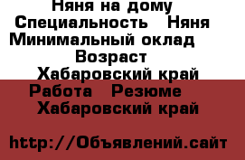 Няня на дому › Специальность ­ Няня › Минимальный оклад ­ 1 000 › Возраст ­ 29 - Хабаровский край Работа » Резюме   . Хабаровский край